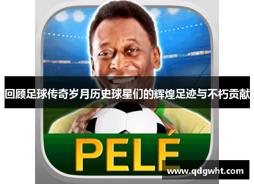 回顾足球传奇岁月历史球星们的辉煌足迹与不朽贡献