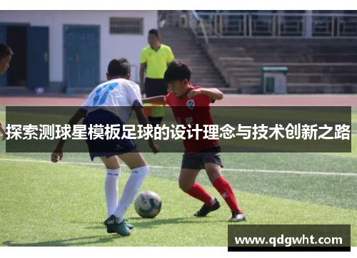 探索测球星模板足球的设计理念与技术创新之路