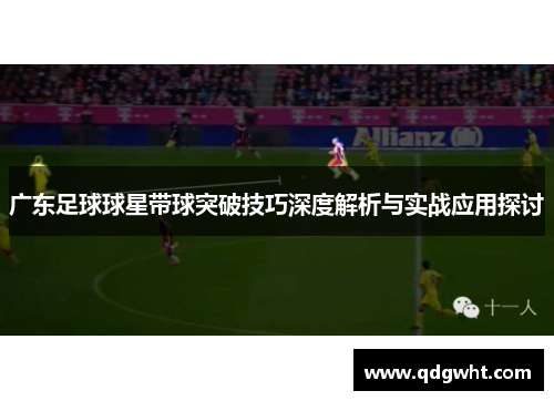 广东足球球星带球突破技巧深度解析与实战应用探讨