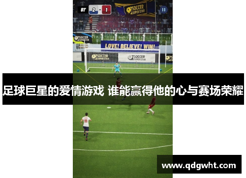 足球巨星的爱情游戏 谁能赢得他的心与赛场荣耀