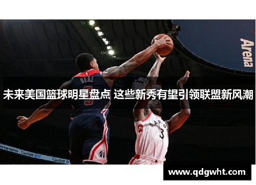 未来美国篮球明星盘点 这些新秀有望引领联盟新风潮