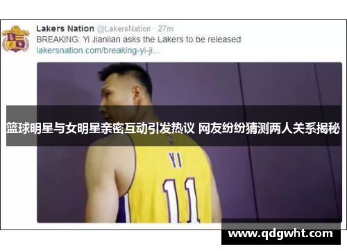 篮球明星与女明星亲密互动引发热议 网友纷纷猜测两人关系揭秘