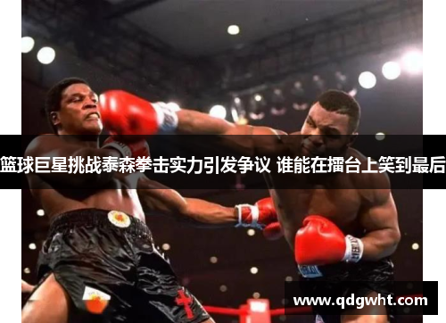 篮球巨星挑战泰森拳击实力引发争议 谁能在擂台上笑到最后
