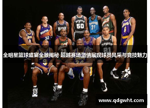 全明星篮球盛宴全景揭秘 超越赛场激情展现球员风采与竞技魅力